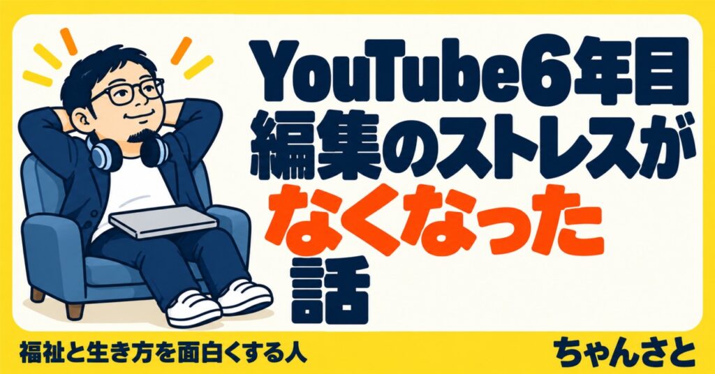 「YouTube6年目 編集のストレスがなくなった話」というタイトルと、椅子でくつろぐ男性のイラスト