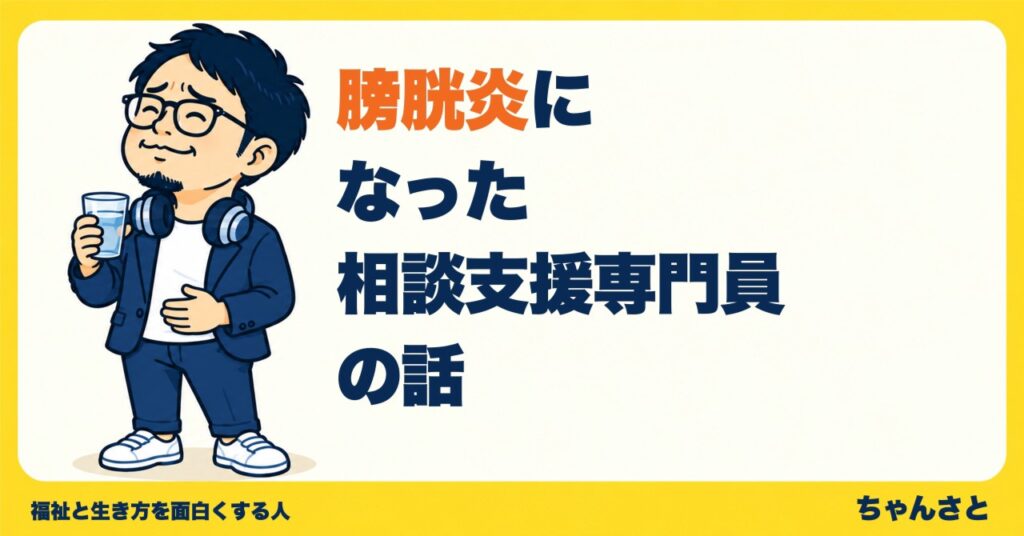 「膀胱炎になった相談支援専門員の話」というタイトルと、水の入ったコップを持ち、お腹に手を当てる眼鏡の男性のイラスト