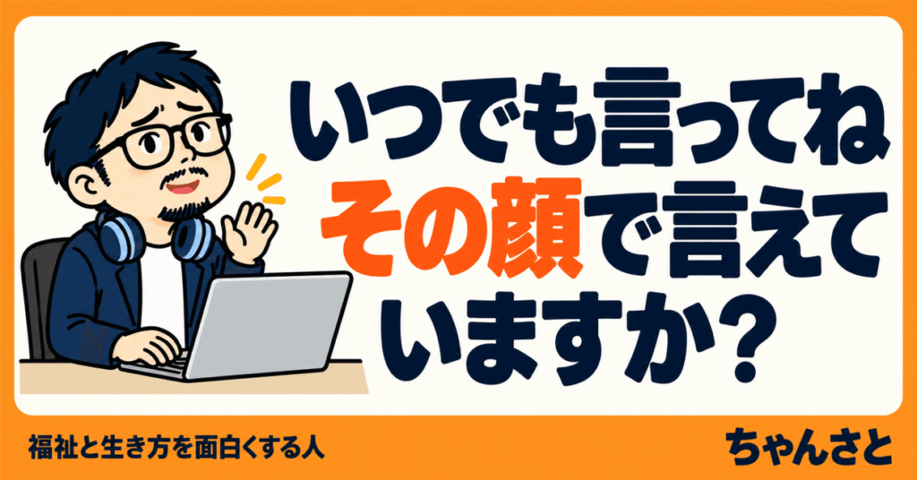 「いつでも言ってね その顔で言えていますか？」という文字と、パソコンの前で片手を上げて話しかける男性のイラスト
